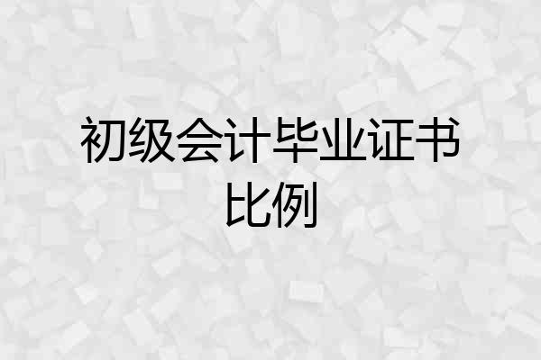初级会计毕业证书比例