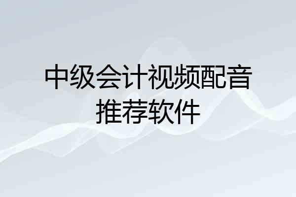 中级会计视频配音推荐软件