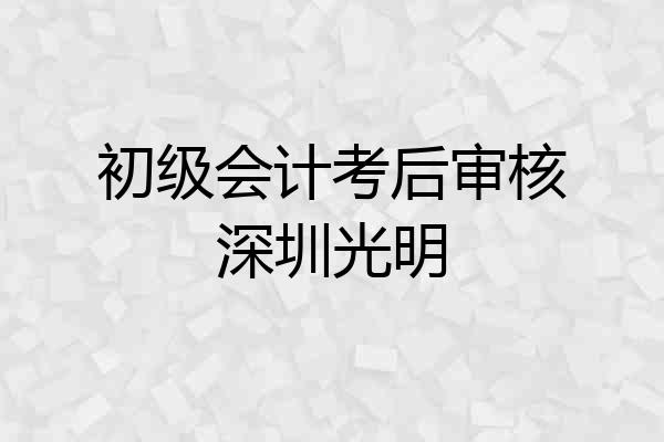 初级会计考后审核深圳光明