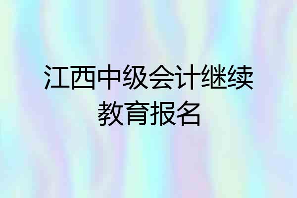 江西中级会计继续教育报名