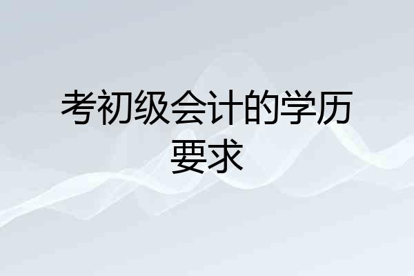 考初级会计的学历要求