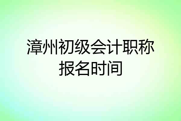 漳州初级会计职称报名时间