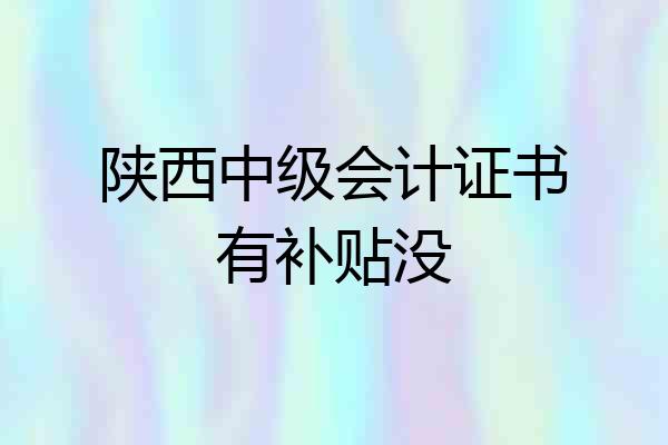 陕西中级会计证书有补贴没
