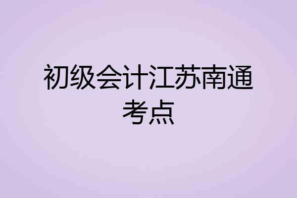 初级会计江苏南通考点