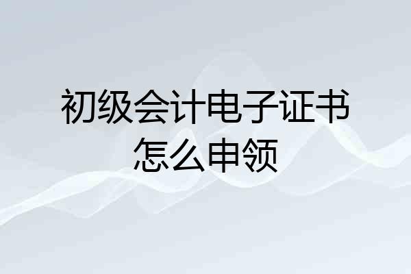 初级会计电子证书怎么申领