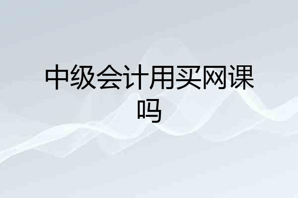 中级会计用买网课吗