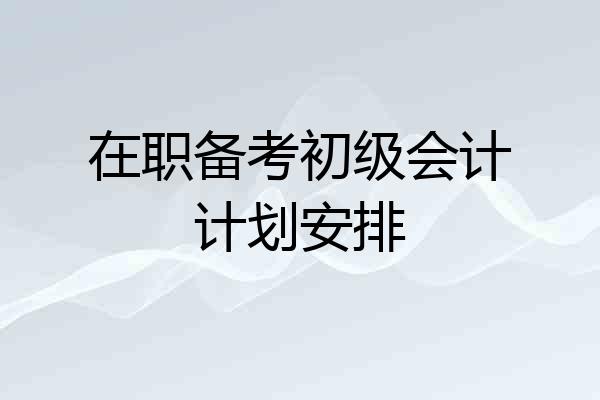 在职备考初级会计计划安排
