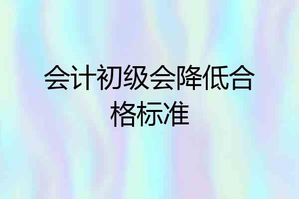 会计初级会降低合格标准