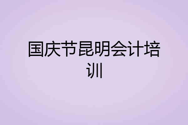 国庆节昆明会计培训