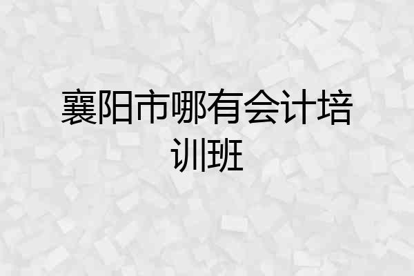 襄阳市哪有会计培训班