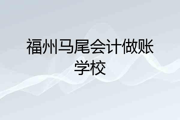 福州马尾会计做账学校