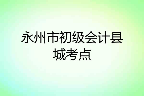 永州市初级会计县城考点
