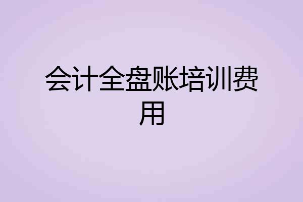 会计全盘账培训费用