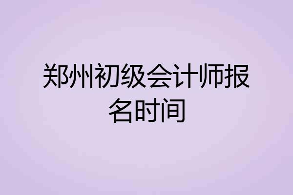 郑州初级会计师报名时间