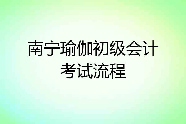 南宁瑜伽初级会计考试流程