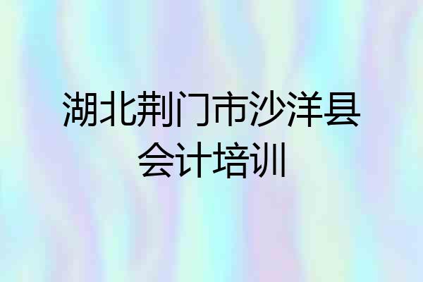 湖北荆门市沙洋县会计培训