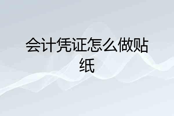会计凭证怎么做贴纸