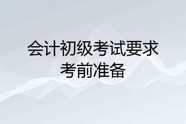会计初级考试要求考前准备