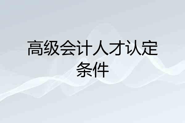 高级会计人才认定条件