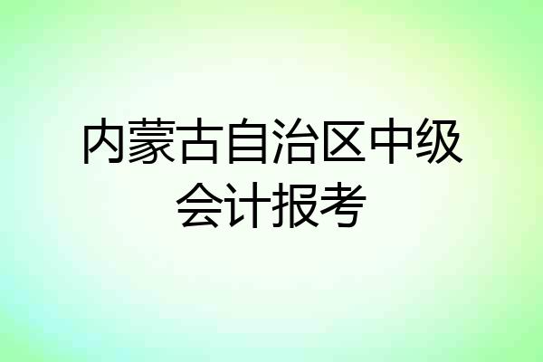 内蒙古自治区中级会计报考