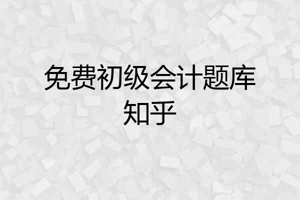 免费初级会计题库知乎