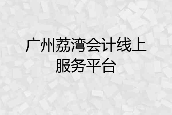广州荔湾会计线上服务平台