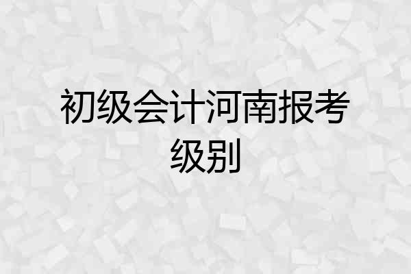 初级会计河南报考级别