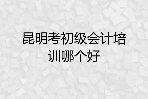 昆明考初级会计培训哪个好