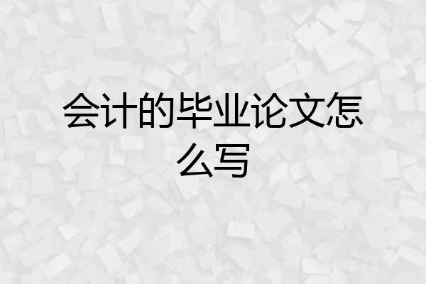 会计的毕业论文怎么写