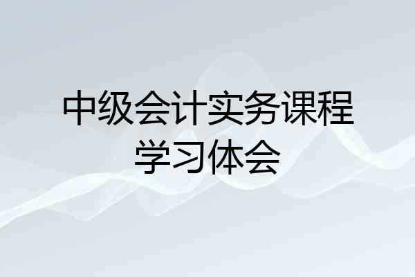 中级会计实务课程学习体会