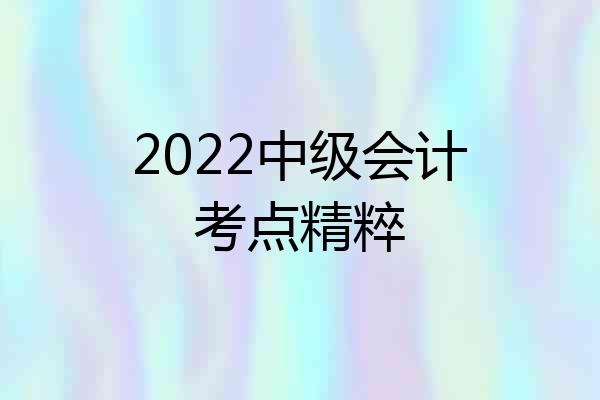 2022中级会计考点精粹