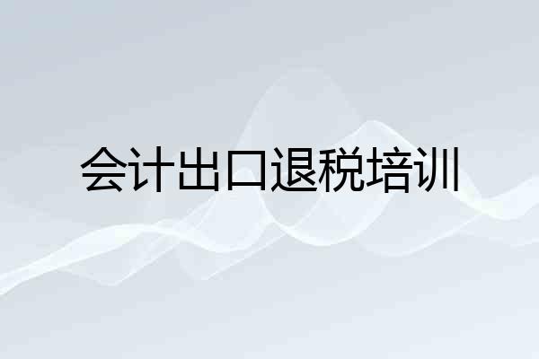 会计出口退税培训