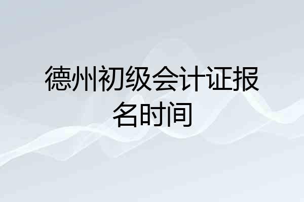 德州初级会计证报名时间