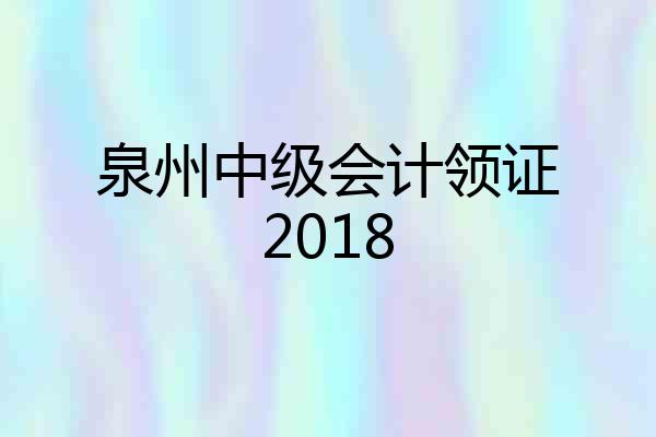 泉州中级会计领证2018