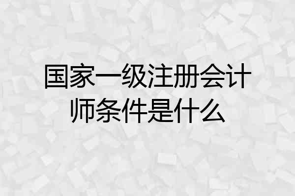 国家一级注册会计师条件是什么