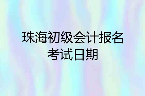 珠海初级会计报名考试日期