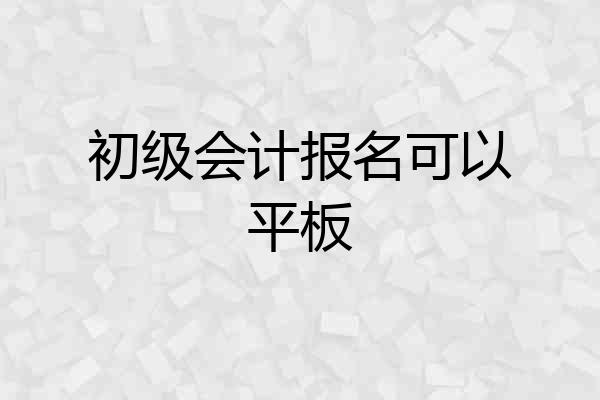 初级会计报名可以平板