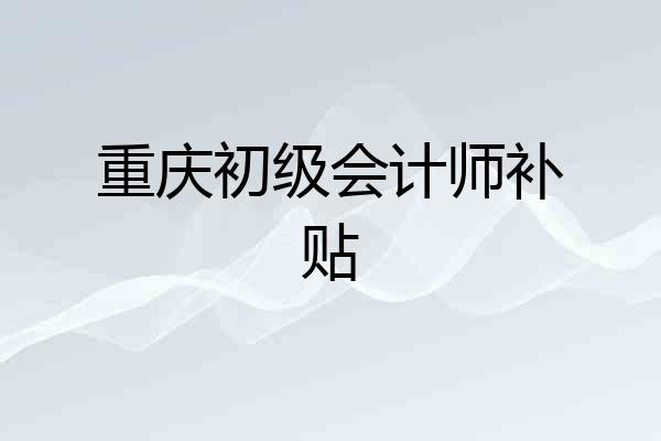 重庆初级会计师补贴