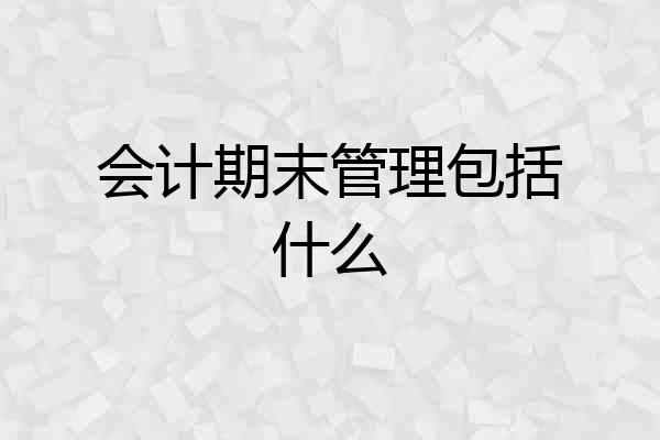 会计期末管理包括什么