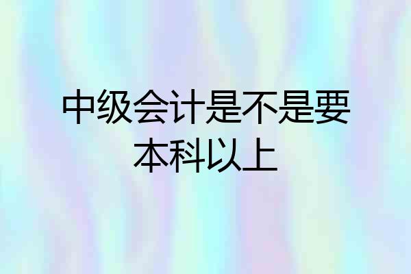 中级会计是不是要本科以上