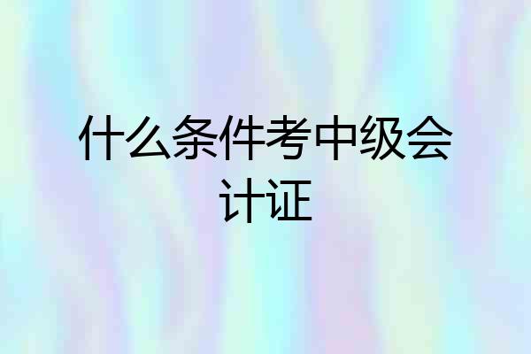 什么条件考中级会计证