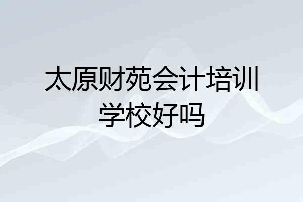 太原财苑会计培训学校好吗