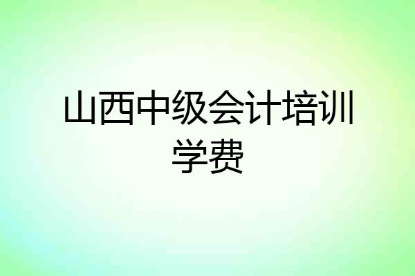 山西中级会计培训学费