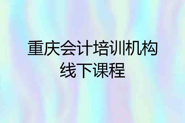 重庆会计培训机构线下课程