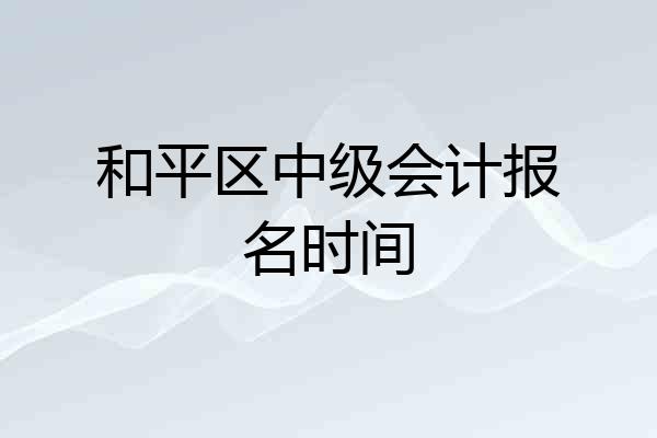 和平区中级会计报名时间