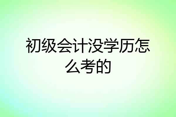 初级会计没学历怎么考的