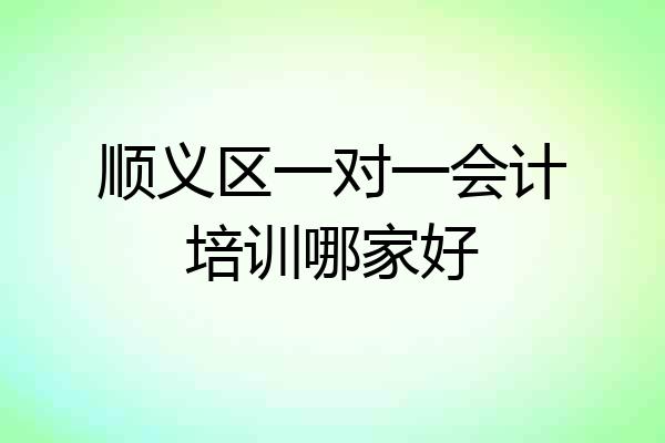顺义区一对一会计培训哪家好