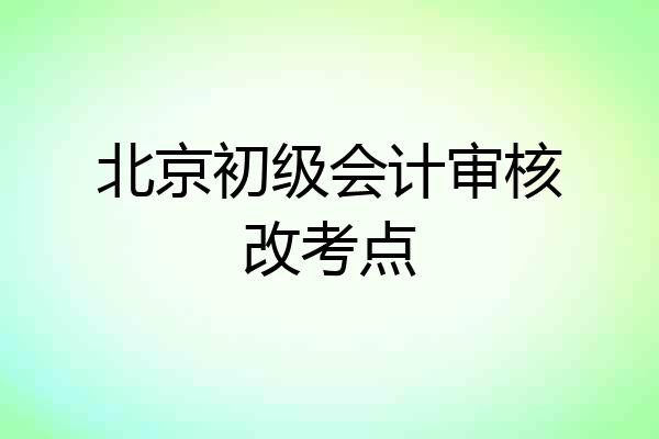 北京初级会计审核改考点