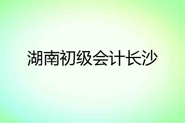 湖南初级会计长沙