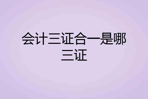 会计三证合一是哪三证